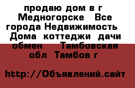 продаю дом в г. Медногорске - Все города Недвижимость » Дома, коттеджи, дачи обмен   . Тамбовская обл.,Тамбов г.